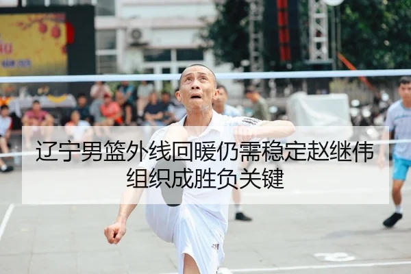 辽宁男篮外线回暖仍需稳定赵继伟组织成胜负关键 | WANMEISPORTS