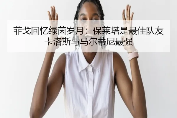菲戈回忆绿茵岁月：保莱塔是最佳队友 卡洛斯与马尔蒂尼最强 | WANMEISPORTS